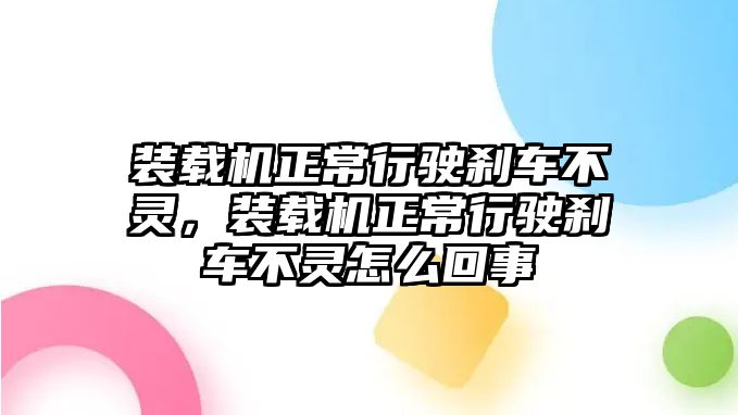 裝載機正常行駛剎車不靈，裝載機正常行駛剎車不靈怎么回事