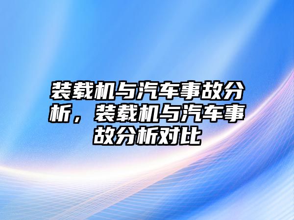 裝載機(jī)與汽車事故分析，裝載機(jī)與汽車事故分析對(duì)比