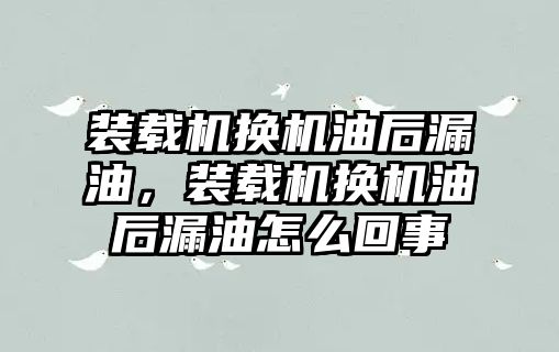 裝載機換機油后漏油，裝載機換機油后漏油怎么回事