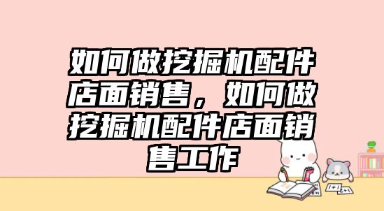 如何做挖掘機配件店面銷售，如何做挖掘機配件店面銷售工作