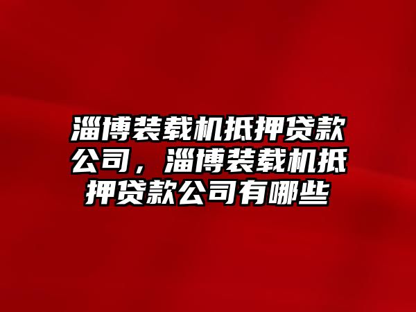 淄博裝載機(jī)抵押貸款公司，淄博裝載機(jī)抵押貸款公司有哪些