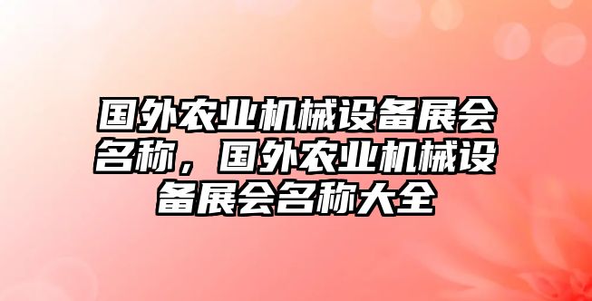 國外農(nóng)業(yè)機(jī)械設(shè)備展會(huì)名稱，國外農(nóng)業(yè)機(jī)械設(shè)備展會(huì)名稱大全