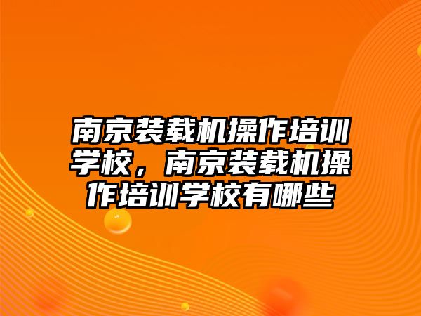 南京裝載機操作培訓(xùn)學(xué)校，南京裝載機操作培訓(xùn)學(xué)校有哪些