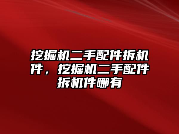 挖掘機(jī)二手配件拆機(jī)件，挖掘機(jī)二手配件拆機(jī)件哪有