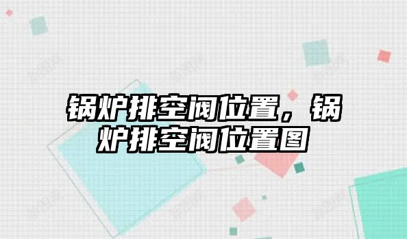 鍋爐排空閥位置，鍋爐排空閥位置圖