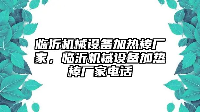 臨沂機械設(shè)備加熱棒廠家，臨沂機械設(shè)備加熱棒廠家電話