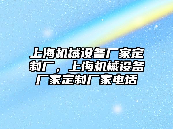 上海機(jī)械設(shè)備廠家定制廠，上海機(jī)械設(shè)備廠家定制廠家電話