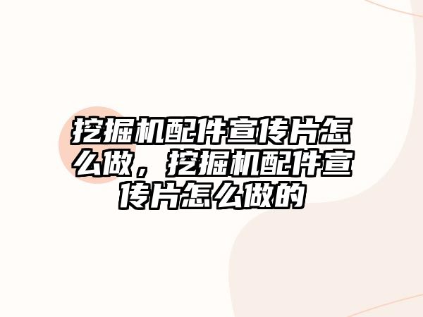 挖掘機(jī)配件宣傳片怎么做，挖掘機(jī)配件宣傳片怎么做的