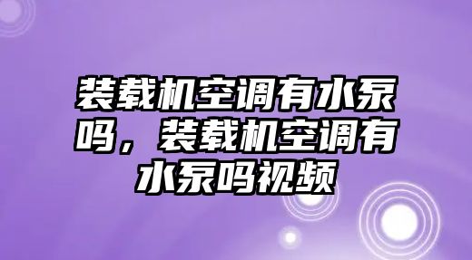 裝載機空調有水泵嗎，裝載機空調有水泵嗎視頻