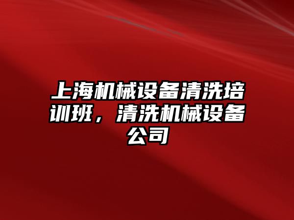 上海機械設(shè)備清洗培訓(xùn)班，清洗機械設(shè)備公司