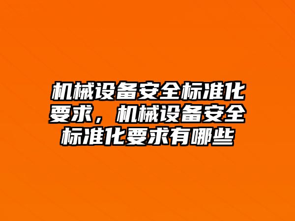 機(jī)械設(shè)備安全標(biāo)準(zhǔn)化要求，機(jī)械設(shè)備安全標(biāo)準(zhǔn)化要求有哪些