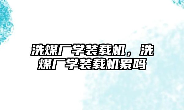 洗煤廠學裝載機，洗煤廠學裝載機累嗎