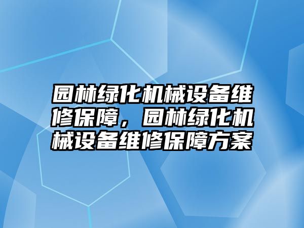 園林綠化機(jī)械設(shè)備維修保障，園林綠化機(jī)械設(shè)備維修保障方案