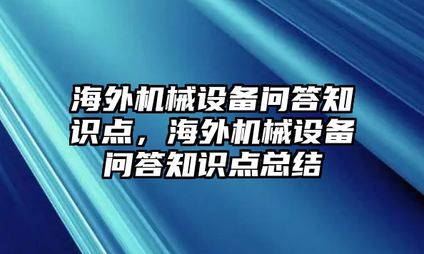 海外機(jī)械設(shè)備問(wèn)答知識(shí)點(diǎn)，海外機(jī)械設(shè)備問(wèn)答知識(shí)點(diǎn)總結(jié)