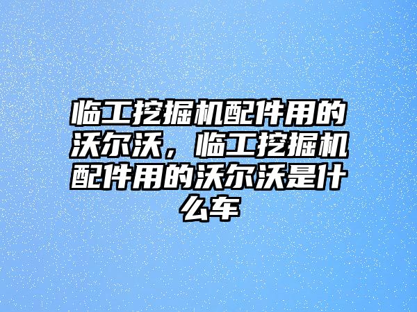 臨工挖掘機配件用的沃爾沃，臨工挖掘機配件用的沃爾沃是什么車