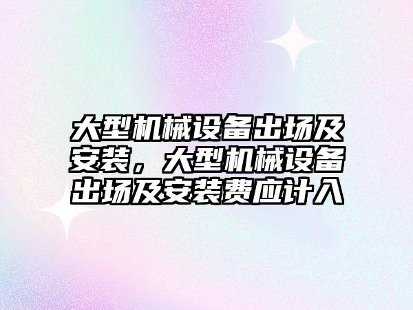 大型機械設(shè)備出場及安裝，大型機械設(shè)備出場及安裝費應計入