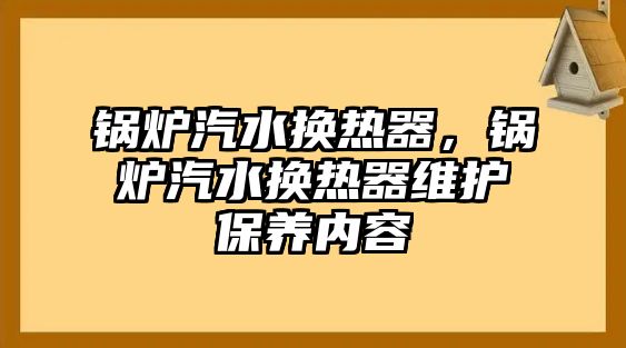 鍋爐汽水換熱器，鍋爐汽水換熱器維護保養(yǎng)內容