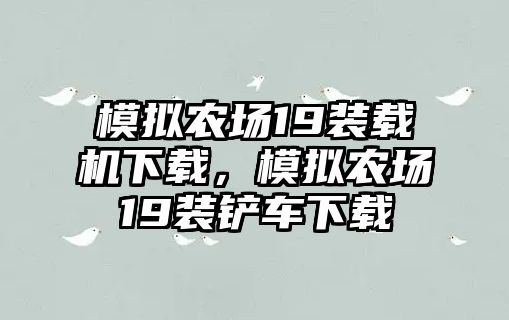 模擬農(nóng)場(chǎng)19裝載機(jī)下載，模擬農(nóng)場(chǎng)19裝鏟車下載