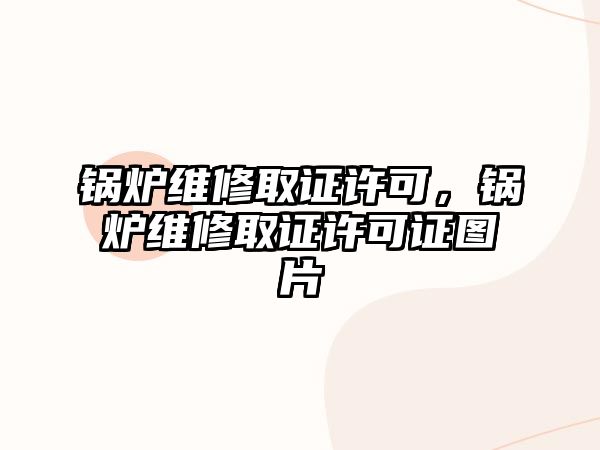 鍋爐維修取證許可，鍋爐維修取證許可證圖片