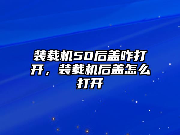 裝載機(jī)50后蓋咋打開，裝載機(jī)后蓋怎么打開