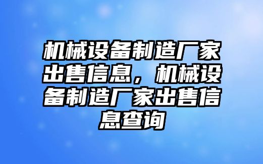 機(jī)械設(shè)備制造廠家出售信息，機(jī)械設(shè)備制造廠家出售信息查詢