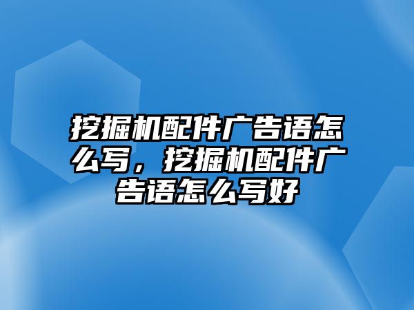 挖掘機配件廣告語怎么寫，挖掘機配件廣告語怎么寫好