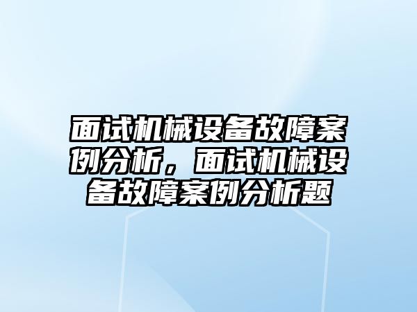 面試機(jī)械設(shè)備故障案例分析，面試機(jī)械設(shè)備故障案例分析題