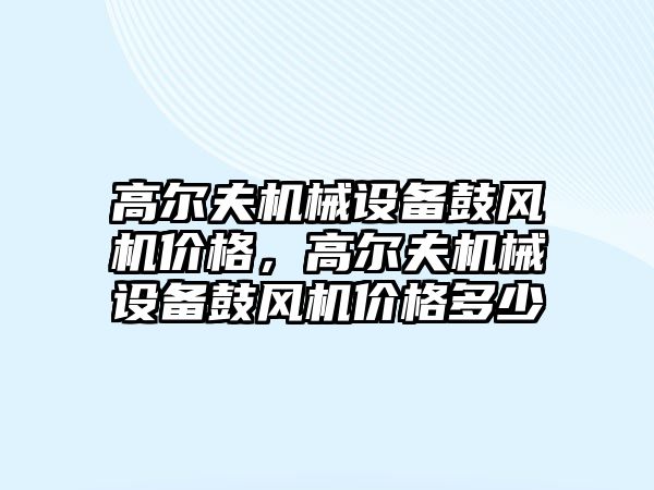 高爾夫機械設(shè)備鼓風機價格，高爾夫機械設(shè)備鼓風機價格多少