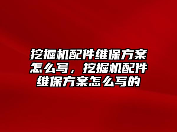 挖掘機配件維保方案怎么寫，挖掘機配件維保方案怎么寫的