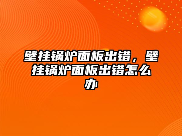 壁掛鍋爐面板出錯，壁掛鍋爐面板出錯怎么辦