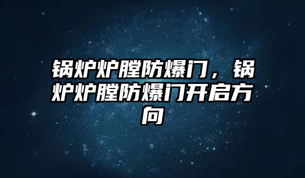 鍋爐爐膛防爆門，鍋爐爐膛防爆門開啟方向