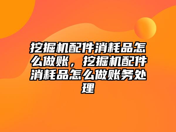 挖掘機(jī)配件消耗品怎么做賬，挖掘機(jī)配件消耗品怎么做賬務(wù)處理