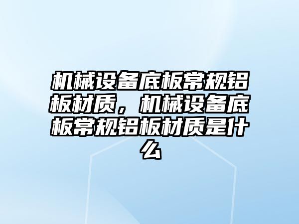 機械設備底板常規(guī)鋁板材質，機械設備底板常規(guī)鋁板材質是什么