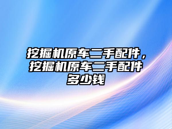 挖掘機(jī)原車二手配件，挖掘機(jī)原車二手配件多少錢