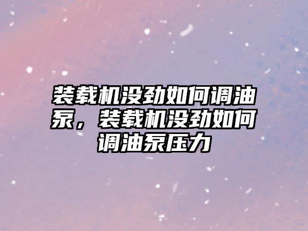 裝載機(jī)沒(méi)勁如何調(diào)油泵，裝載機(jī)沒(méi)勁如何調(diào)油泵壓力