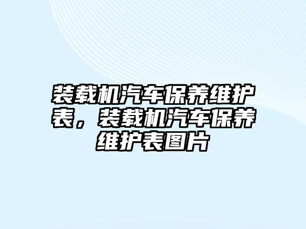 裝載機汽車保養(yǎng)維護表，裝載機汽車保養(yǎng)維護表圖片