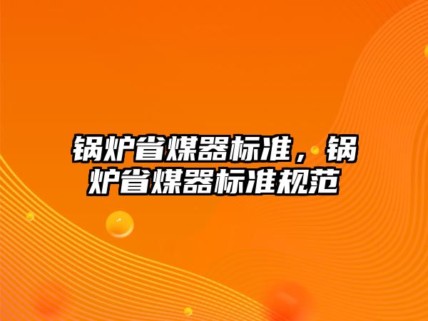 鍋爐省煤器標準，鍋爐省煤器標準規(guī)范