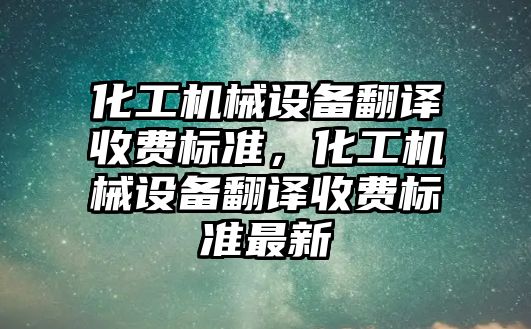 化工機械設備翻譯收費標準，化工機械設備翻譯收費標準最新