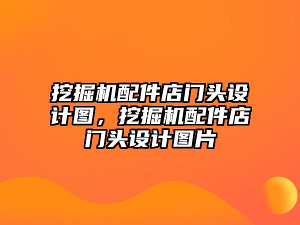 挖掘機配件店門頭設(shè)計圖，挖掘機配件店門頭設(shè)計圖片