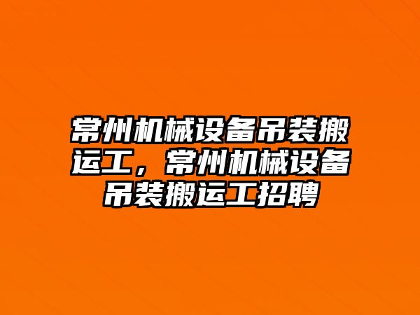 常州機械設備吊裝搬運工，常州機械設備吊裝搬運工招聘