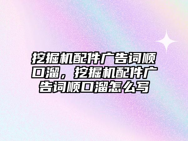 挖掘機配件廣告詞順口溜，挖掘機配件廣告詞順口溜怎么寫