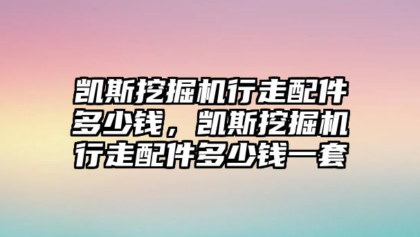 凱斯挖掘機(jī)行走配件多少錢，凱斯挖掘機(jī)行走配件多少錢一套