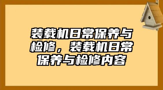 裝載機(jī)日常保養(yǎng)與檢修，裝載機(jī)日常保養(yǎng)與檢修內(nèi)容