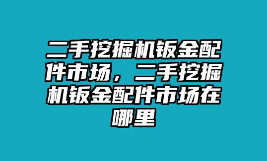 二手挖掘機(jī)鈑金配件市場(chǎng)，二手挖掘機(jī)鈑金配件市場(chǎng)在哪里