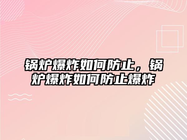 鍋爐爆炸如何防止，鍋爐爆炸如何防止爆炸