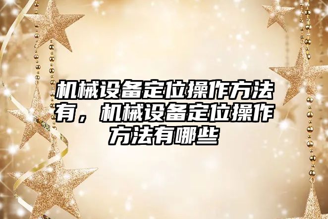 機械設備定位操作方法有，機械設備定位操作方法有哪些