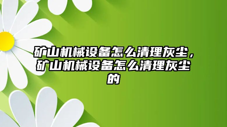 礦山機械設備怎么清理灰塵，礦山機械設備怎么清理灰塵的