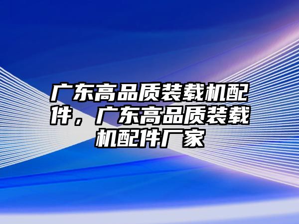 廣東高品質(zhì)裝載機(jī)配件，廣東高品質(zhì)裝載機(jī)配件廠家