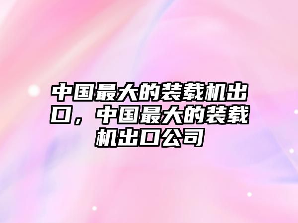 中國(guó)最大的裝載機(jī)出口，中國(guó)最大的裝載機(jī)出口公司