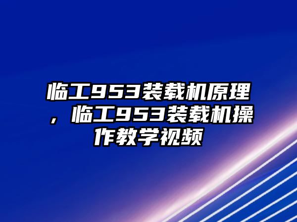 臨工953裝載機(jī)原理，臨工953裝載機(jī)操作教學(xué)視頻